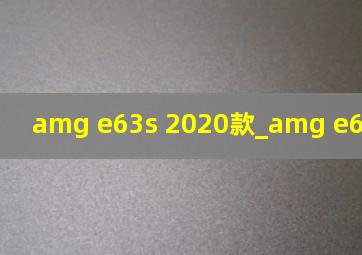 amg e63s 2020款_amg e63s 2023款